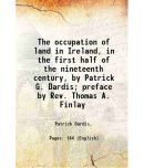 The occupation of land in Ireland, in the first half of the nineteenth century, by Patrick G. Dardis; preface by Rev. Thomas A. Finlay 192 [Hardcover]