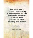 The sick man's friend, Containing a description of the principal diseases to which most persons in this country are liable 1870 [Hardcover]