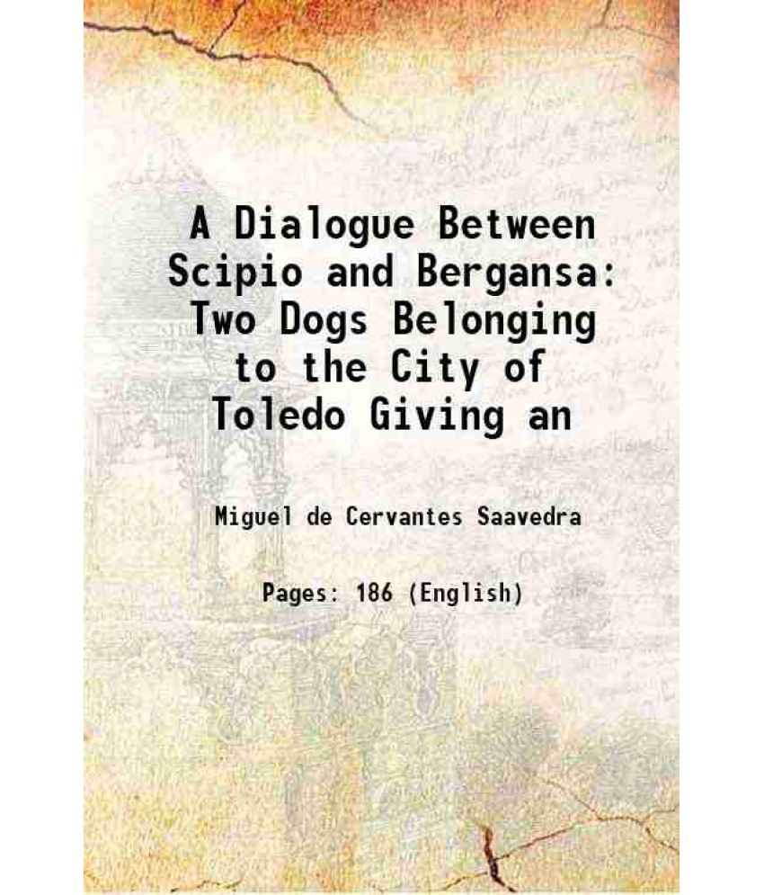     			A Dialogue Between Scipio and Bergansa Two Dogs Belonging to the City of Toledo Giving an 1767 [Hardcover]