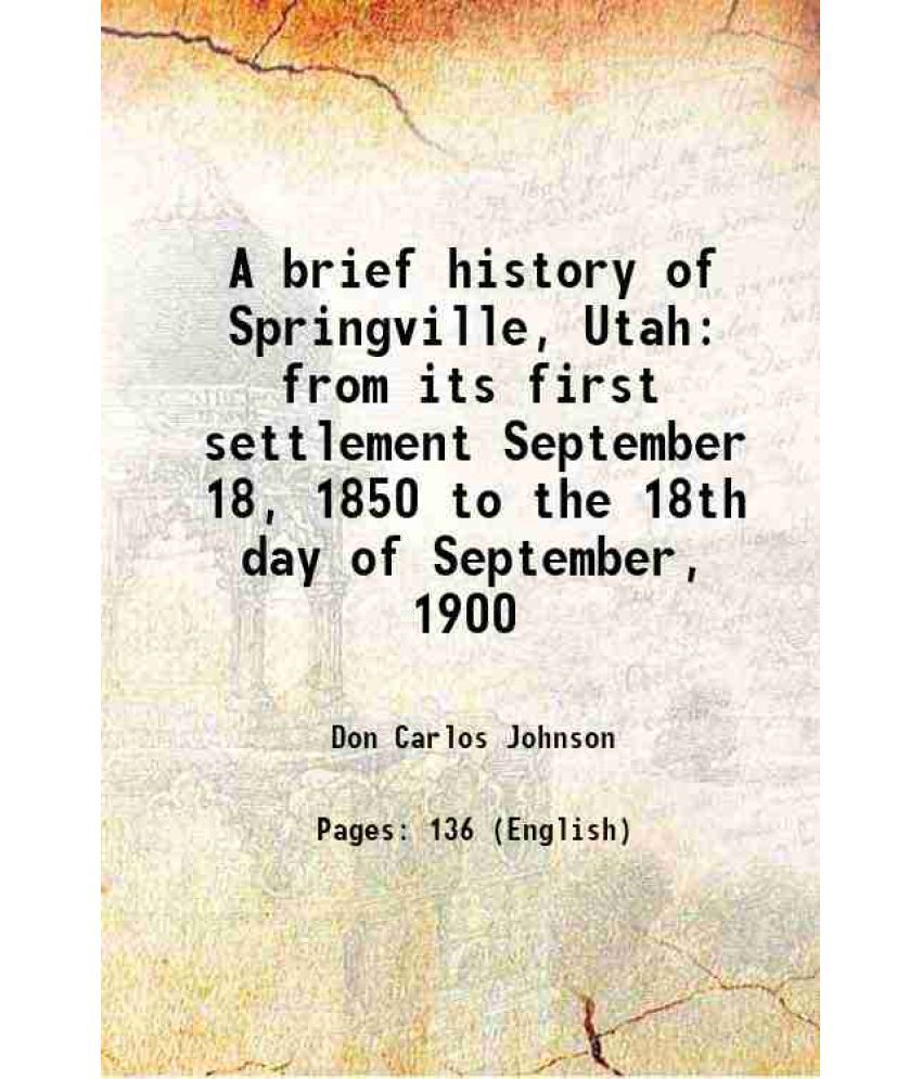     			A brief history of Springville, Utah from its first settlement September 18, 1850 to the 18th day of September, 1900 1900 [Hardcover]