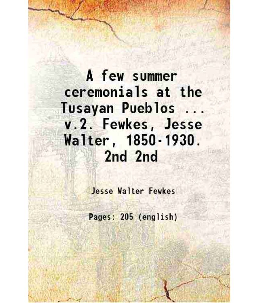     			A few summer ceremonials at the Tusayan Pueblos ... v.2. Fewkes, Jesse Walter, 1850-1930. Volume 2nd 1892 [Hardcover]