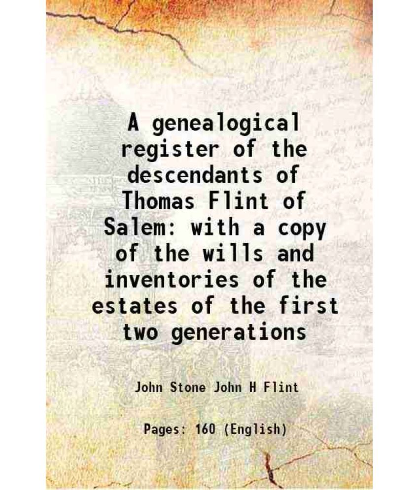     			A genealogical register of the descendants of Thomas Flint of Salem with a copy of the wills and inventories of the estates of the first t [Hardcover]