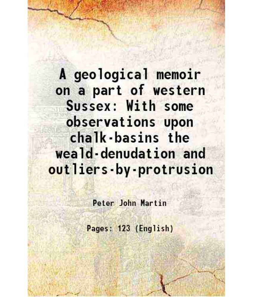     			A geological memoir on a part of western Sussex With some observations upon chalk-basins the weald-denudation and outliers-by-protrusion 1 [Hardcover]