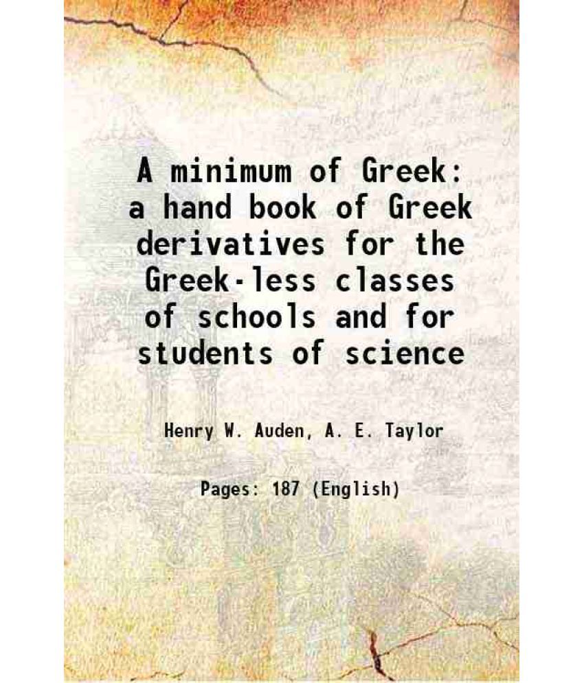     			A minimum of Greek a hand book of Greek derivatives for the Greek-less classes of schools and for students of science 1906 [Hardcover]