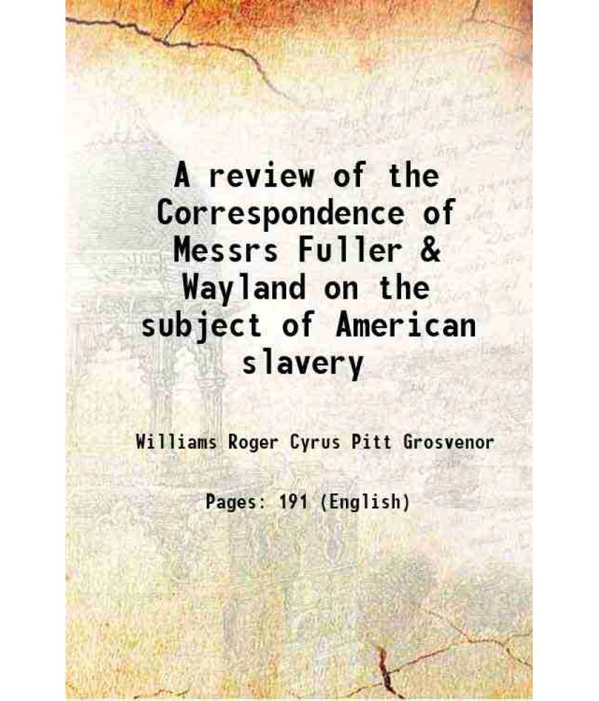     			A review of the Correspondence of Messrs Fuller & Wayland on the subject of American slavery 1847 [Hardcover]