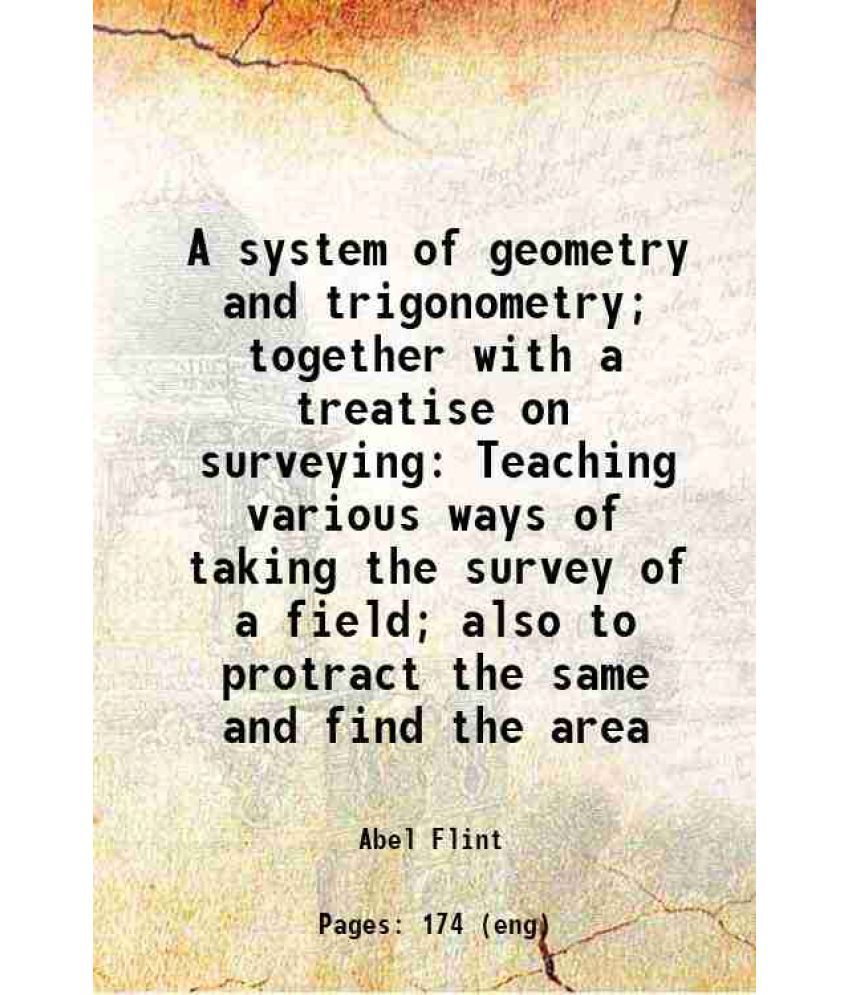     			A system of geometry and trigonometry; together with a treatise on surveying Teaching various ways of taking the survey of a field; also t [Hardcover]