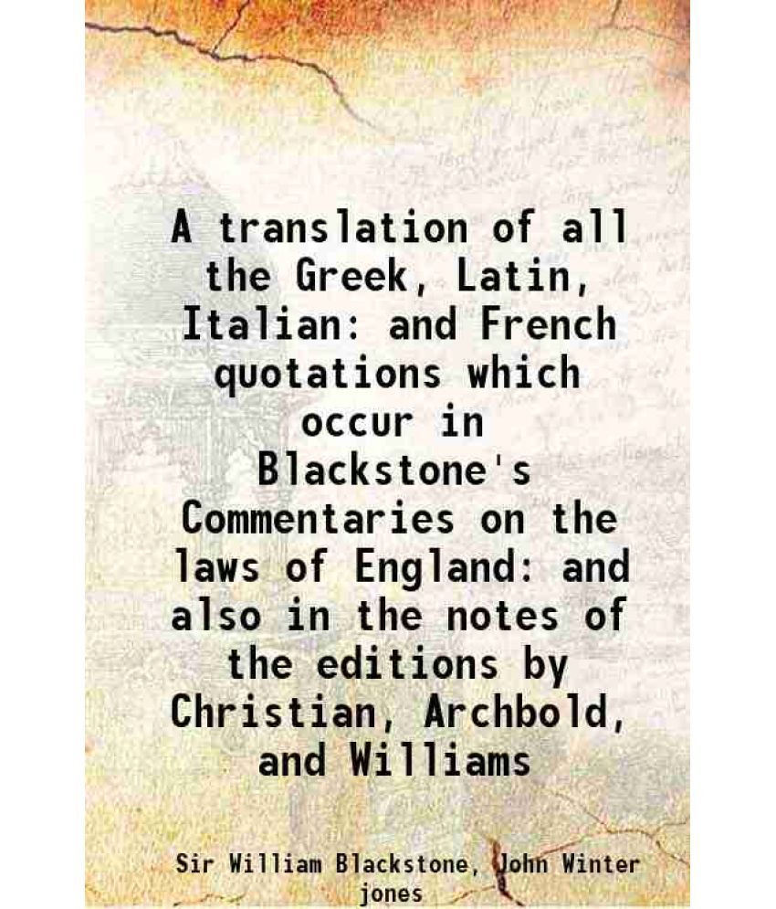     			A translation of all the Greek, Latin, Italian and French quotations which occur in Blackstone's Commentaries on the laws of England: and [Hardcover]