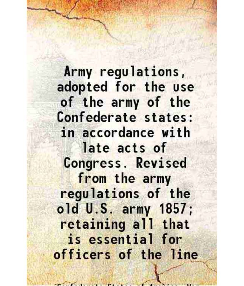     			Army regulations, adopted for the use of the army of the Confederate states in accordance with late acts of Congress. Revised from the arm [Hardcover]