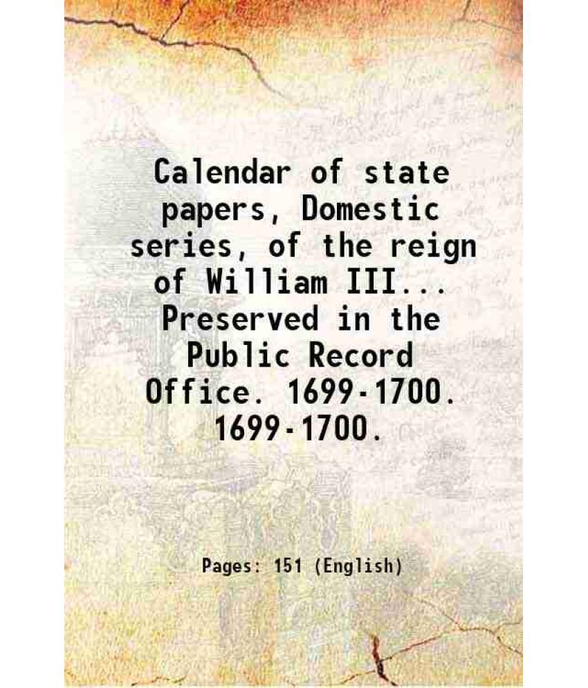     			Calendar of state papers, Domestic series, of the reign of William III... Preserved in the Public Record Office. Volume 1699-1700. 1700 [Hardcover]
