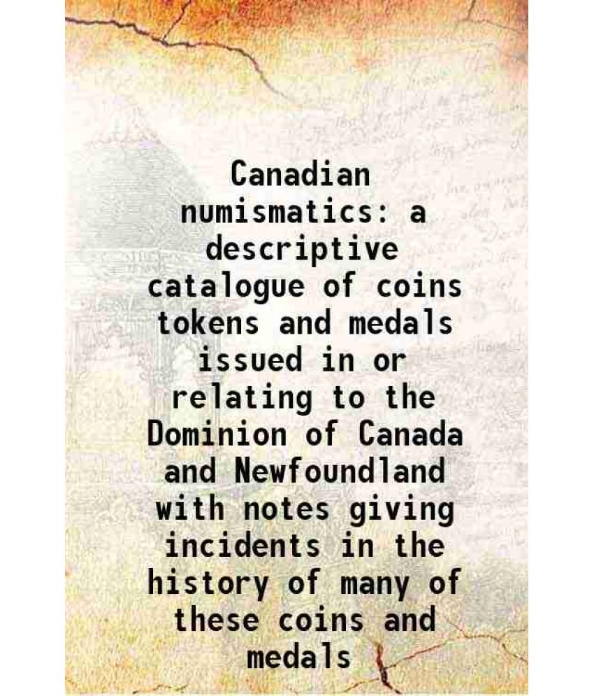     			Canadian numismatics a descriptive catalogue of coins tokens and medals issued in or relating to the Dominion of Canada and Newfoundland w [Hardcover]