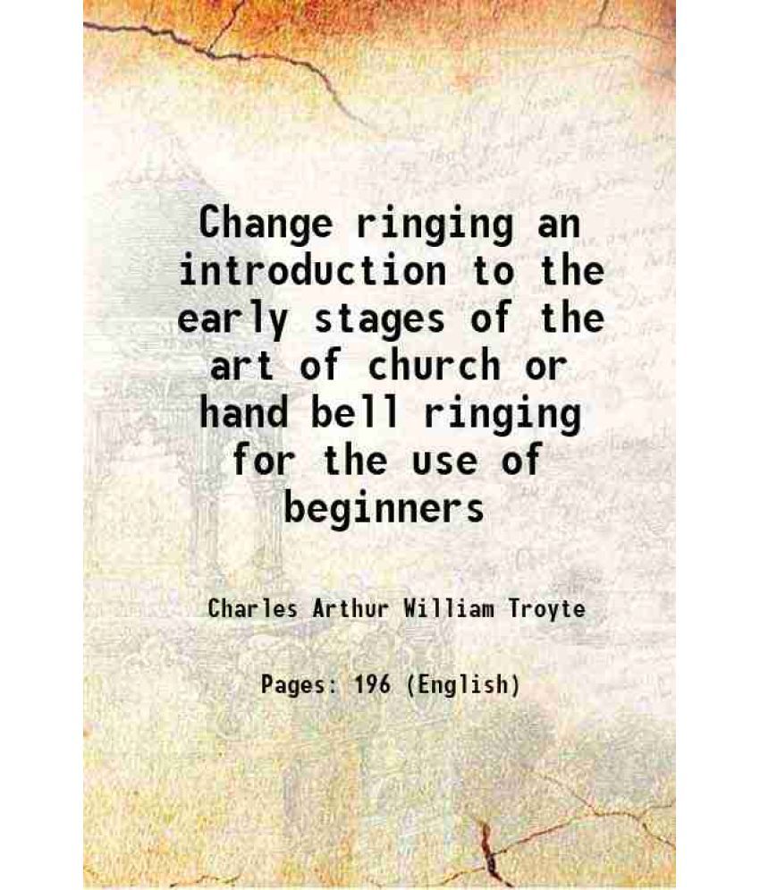     			Change ringing an introduction to the early stages of the art of church or hand bell ringing for the use of beginners 1872 [Hardcover]