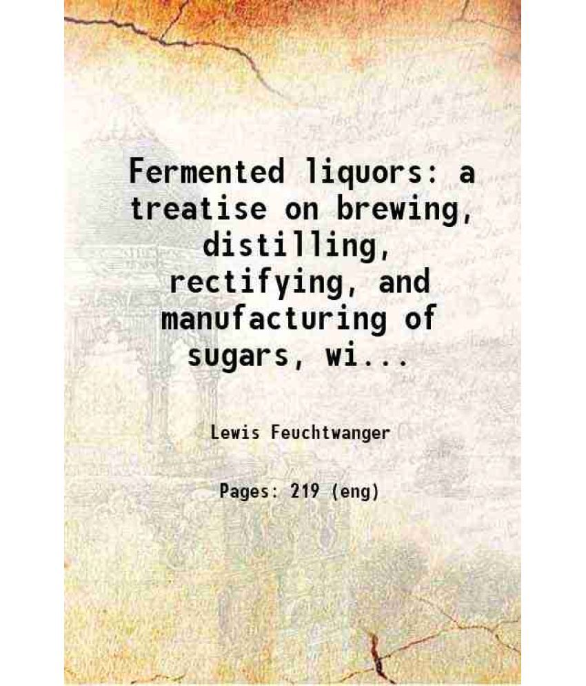     			Fermented liquors a treatise on brewing, distilling, rectifying and manufacturing of sugars, wines, spirits and all known liquors, includi [Hardcover]