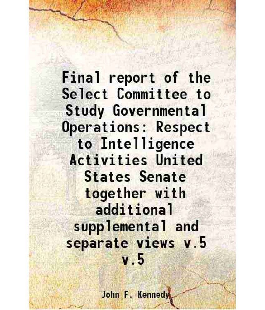     			Final report of the Select Committee to Study Governmental Operations With Respect to Intelligence Activities United States Senate Volume [Hardcover]