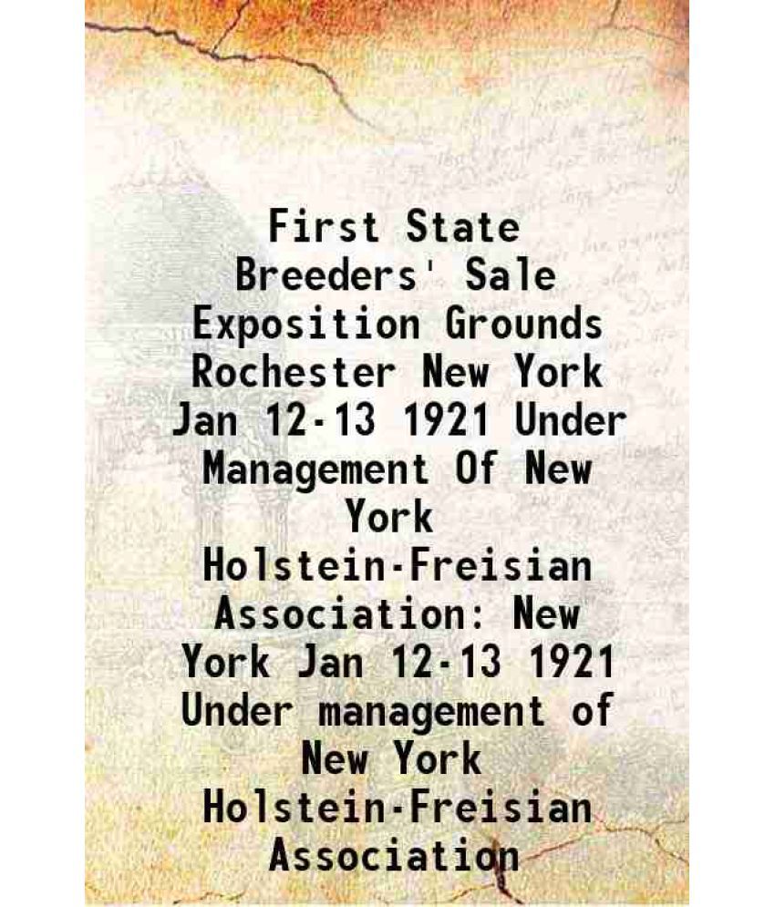     			First State Breeders' Sale Exposition Grounds Rochester New York Jan 12-13 1921 Under Management Of New York Holstein-Freisian Association [Hardcover]