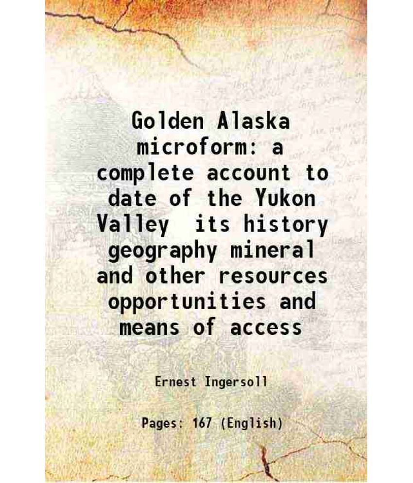     			Golden Alaska microform a complete account to date of the Yukon Valley its history geography mineral and other resources opportunities and [Hardcover]