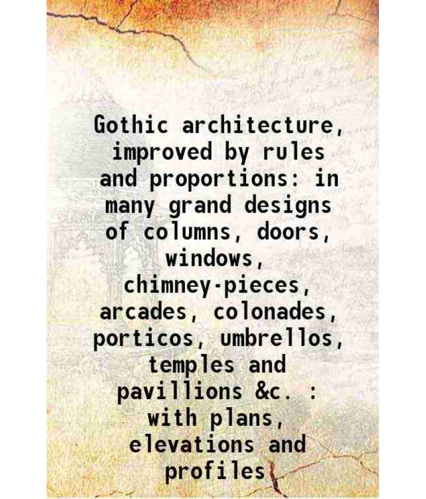     			Gothic architecture, improved by rules and proportions in many grand designs of columns, doors, windows, chimney-pieces, arcades, colonade [Hardcover]