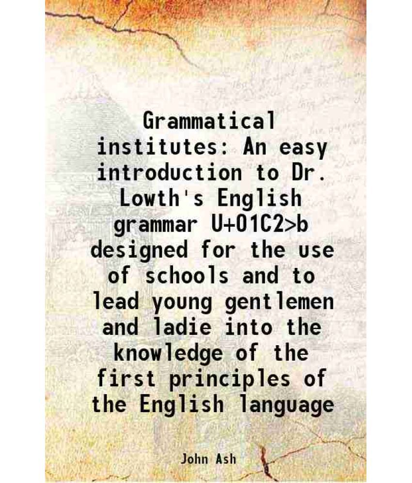     			Grammatical institutes An easy introduction to Dr. Lowth's English grammar U+01C2>b designed for the use of schools and to lead young gent [Hardcover]