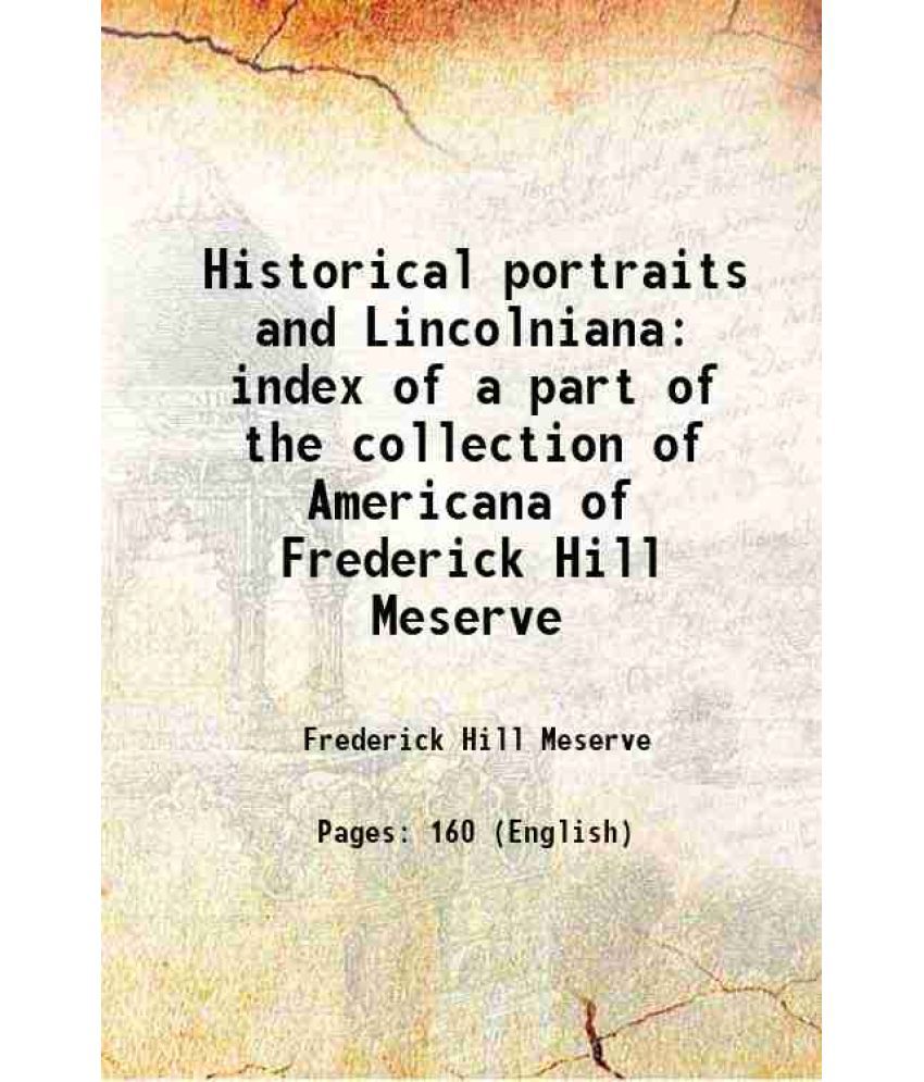     			Historical portraits and Lincolniana index of a part of the collection of Americana of Frederick Hill Meserve 1915 [Hardcover]