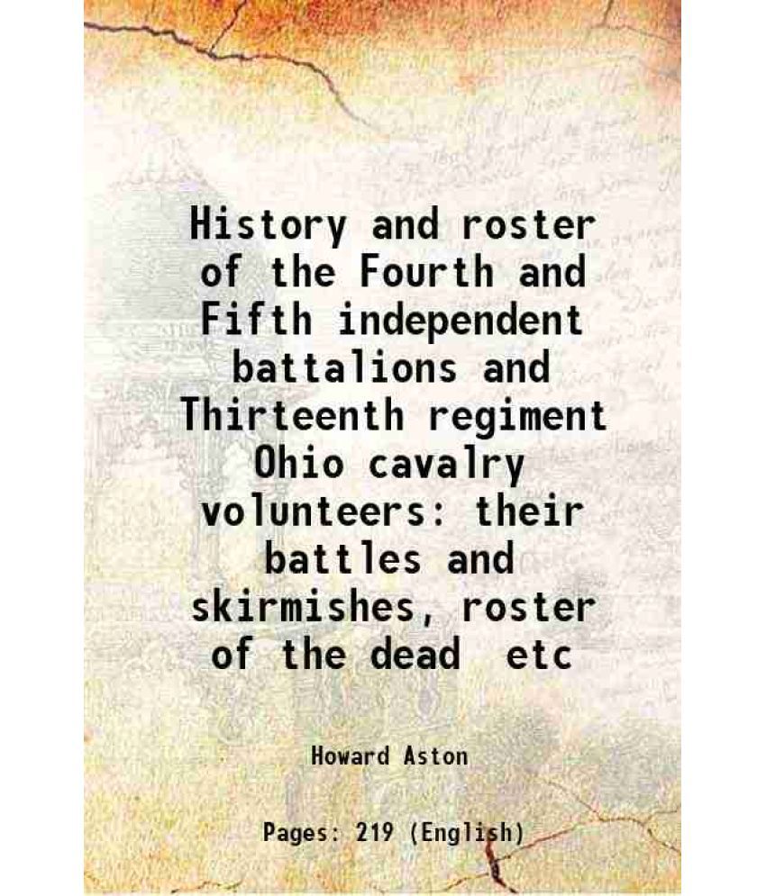     			History and roster of the Fourth and Fifth independent battalions and Thirteenth regiment Ohio cavalry volunteers their battles and skirmi [Hardcover]