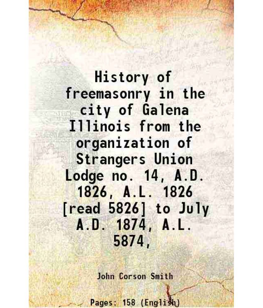     			History of freemasonry in the city of Galena Illinois from the organization of Strangers Union Lodge no. 14, A.D. 1826, A.L. 1826 [read 58 [Hardcover]