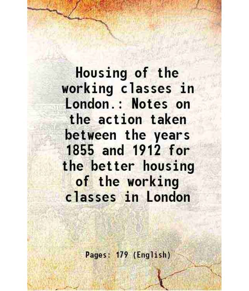     			Housing of the working classes in London. Notes on the action taken between the years 1855 and 1912 for the better housing of the working [Hardcover]
