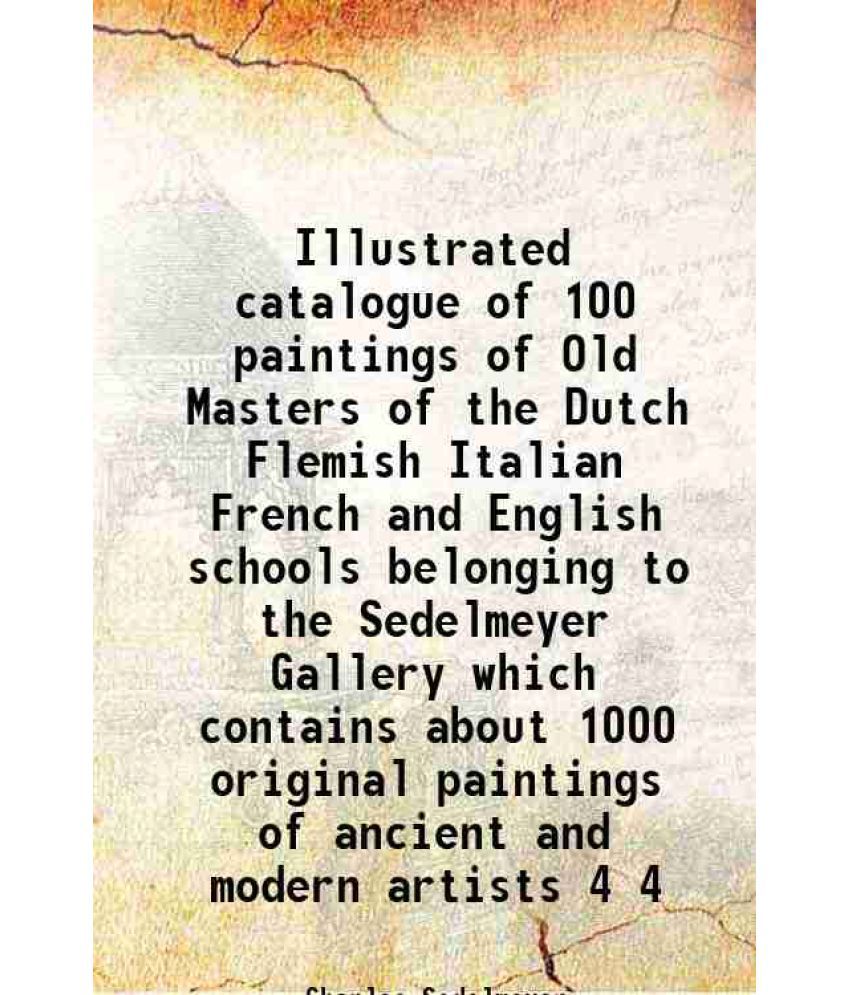     			Illustrated catalogue of 100 paintings of Old Masters of the Dutch Flemish Italian French and English schools belonging to the Sedelmeyer [Hardcover]