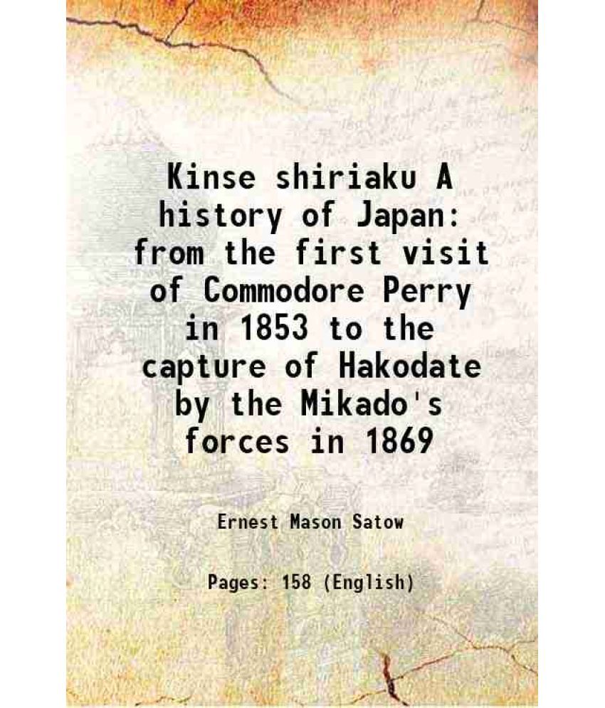     			Kinse shiriaku A history of Japan from the first visit of Commodore Perry in 1853 to the capture of Hakodate by the Mikado's forces in 186 [Hardcover]