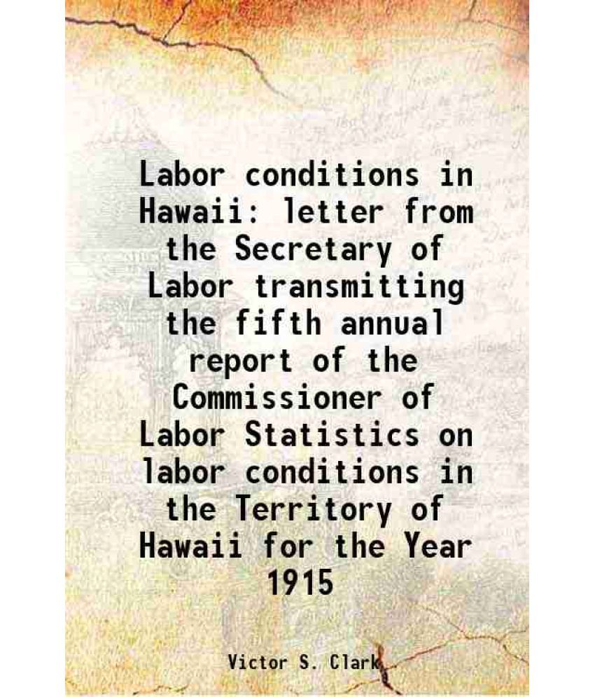     			Labor conditions in Hawaii letter from the Secretary of Labor transmitting the fifth annual report of the Commissioner of Labor Statistics [Hardcover]