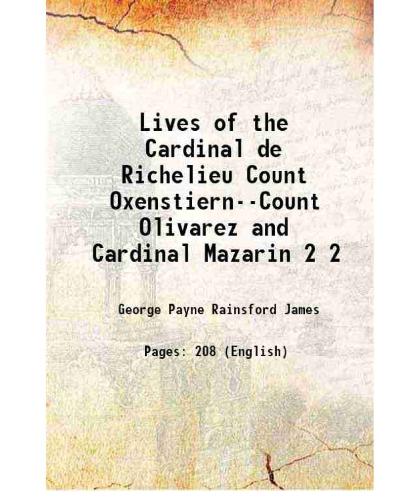     			Lives of the Cardinal de Richelieu Count Oxenstiern--Count Olivarez and Cardinal Mazarin Volume 2 1836 [Hardcover]