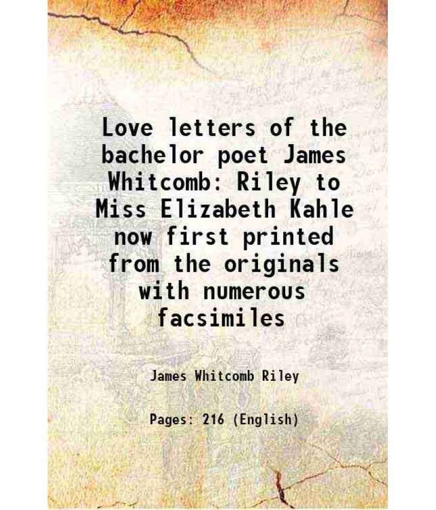     			Love letters of the bachelor poet James Whitcomb Riley to Miss Elizabeth Kahle now first printed from the originals with numerous facsimil [Hardcover]