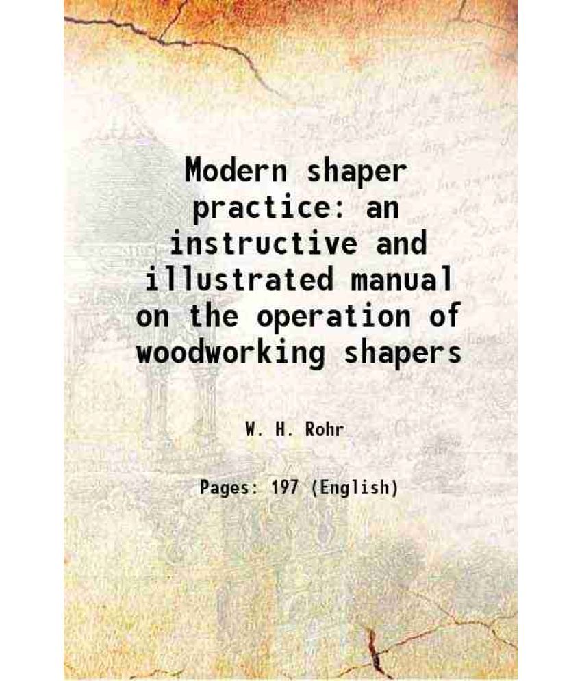     			Modern shaper practice an instructive and illustrated manual on the operation of woodworking shapers 1923 [Hardcover]