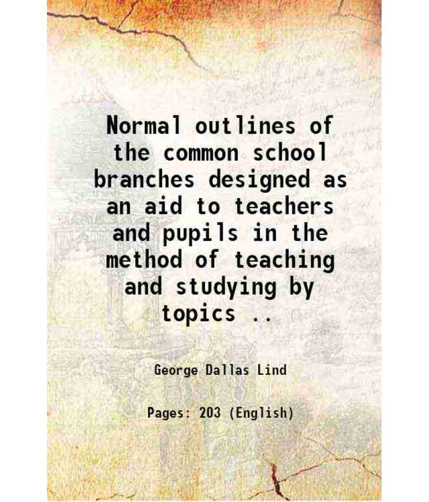     			Normal outlines of the common school branches designed as an aid to teachers and pupils in the method of teaching and studying by topics . [Hardcover]