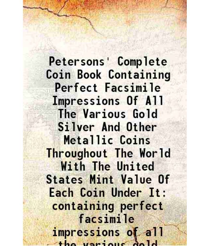     			Petersons' Complete Coin Book Containing Perfect Facsimile Impressions Of All The Various Gold Silver And Other Metallic Coins Throughout [Hardcover]