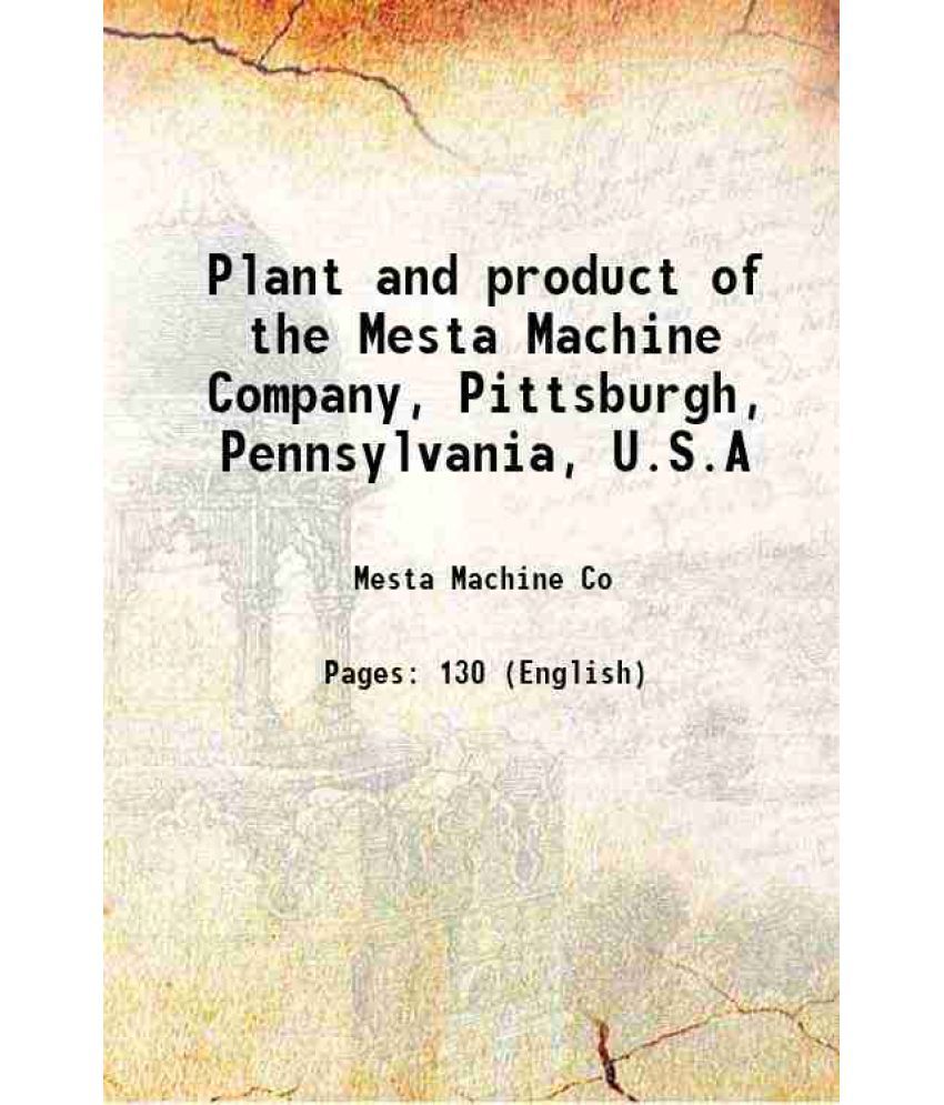     			Plant and product of the Mesta Machine Company Pittsburgh, Pennsylvania, U.S.A 1919 [Hardcover]