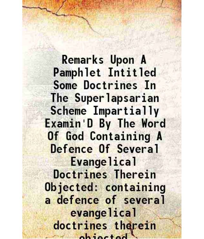     			Remarks Upon A Pamphlet Intitled Some Doctrines In The Superlapsarian Scheme Impartially Examin'D By The Word Of God Containing A Defence [Hardcover]