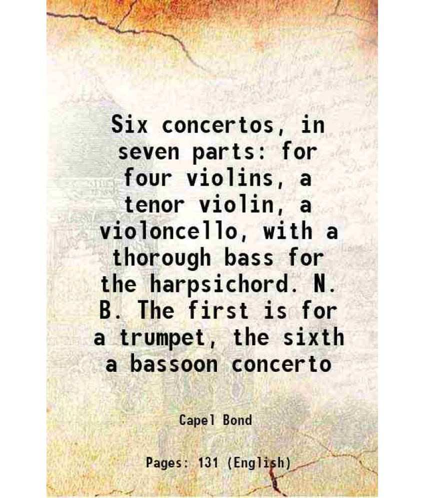     			Six concertos, in seven parts for four violins, a tenor violin, a violoncello, with a thorough bass for the harpsichord. N. B. The first i [Hardcover]