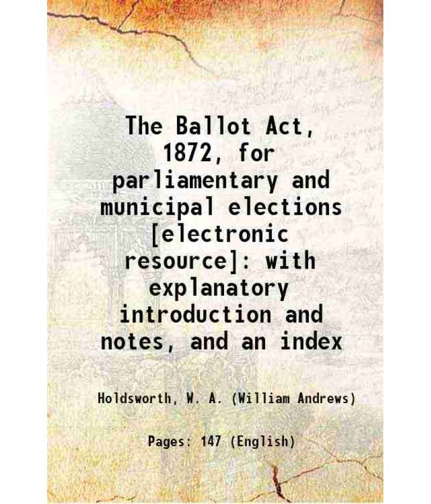     			The Ballot Act, 1872, for parliamentary and municipal elections : with explanatory introduction and notes, and an index 1880 [Hardcover]