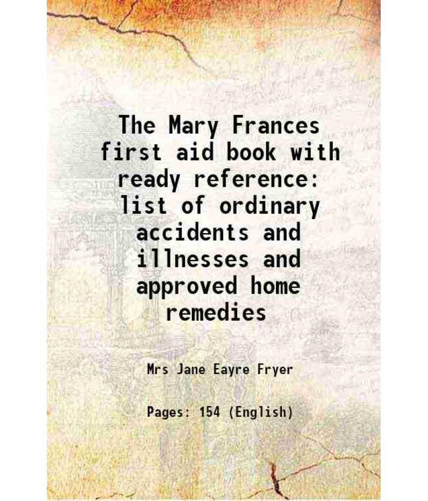     			The Mary Frances first aid book with ready reference list of ordinary accidents and illnesses and approved home remedies 1916 [Hardcover]