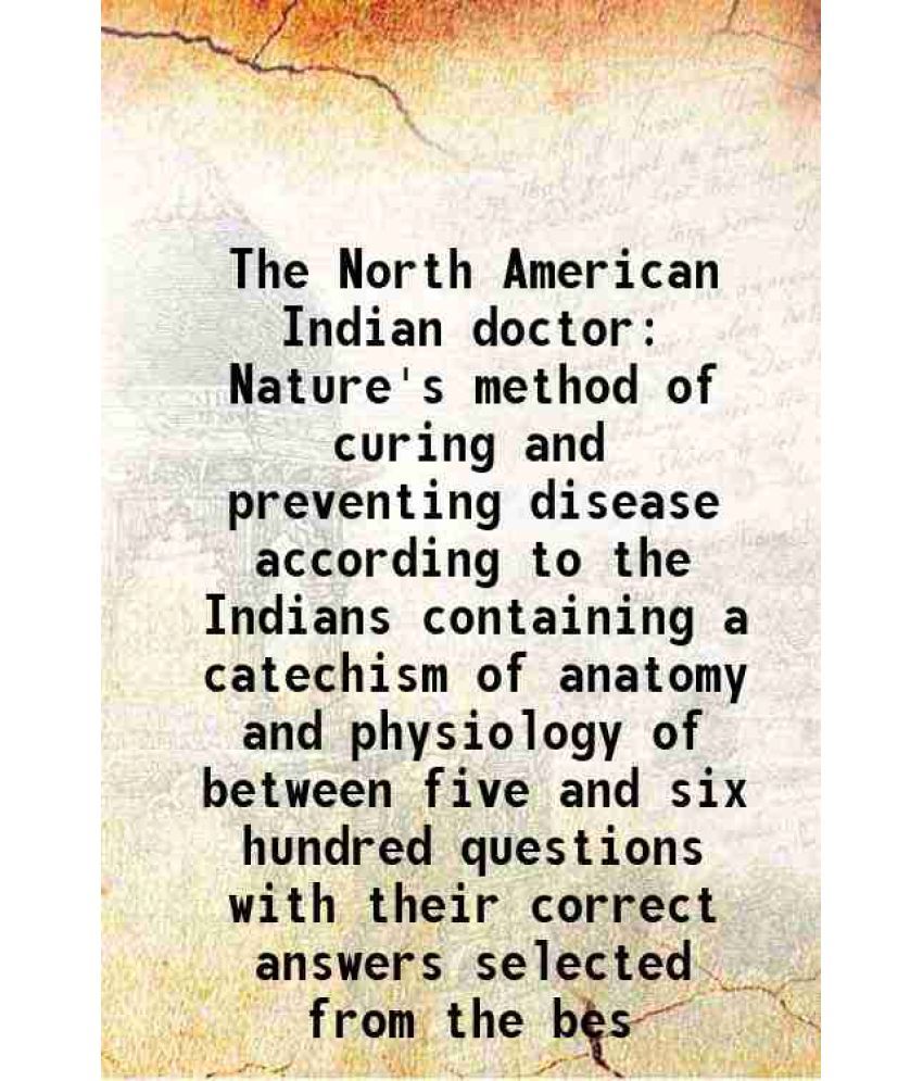     			The North American Indian doctor Nature's method of curing and preventing disease according to the Indians containing a catechism of anato [Hardcover]