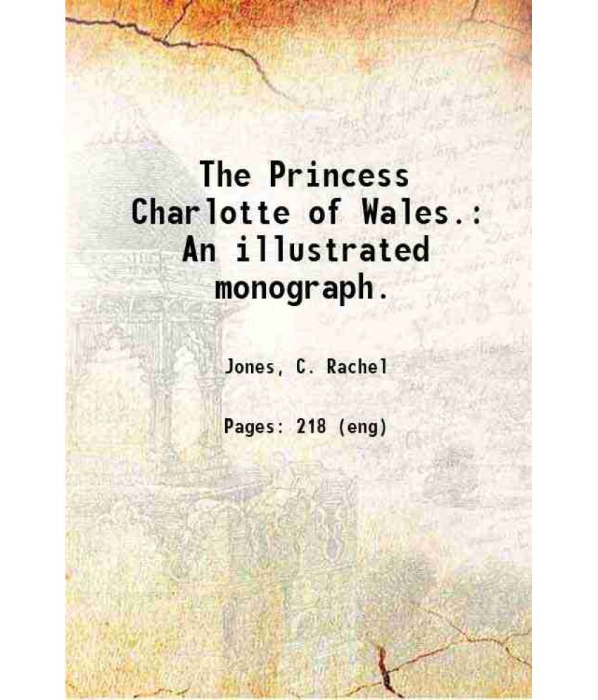     			The Princess Charlotte of Wales. An illustrated monograph. 1885 [Hardcover]