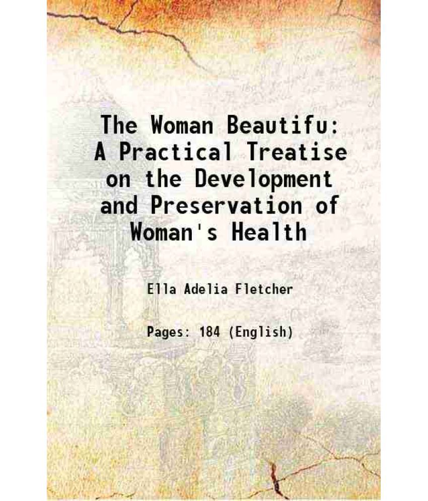     			The Woman Beautifu A Practical Treatise on the Development and Preservation of Woman's Health 1899 [Hardcover]
