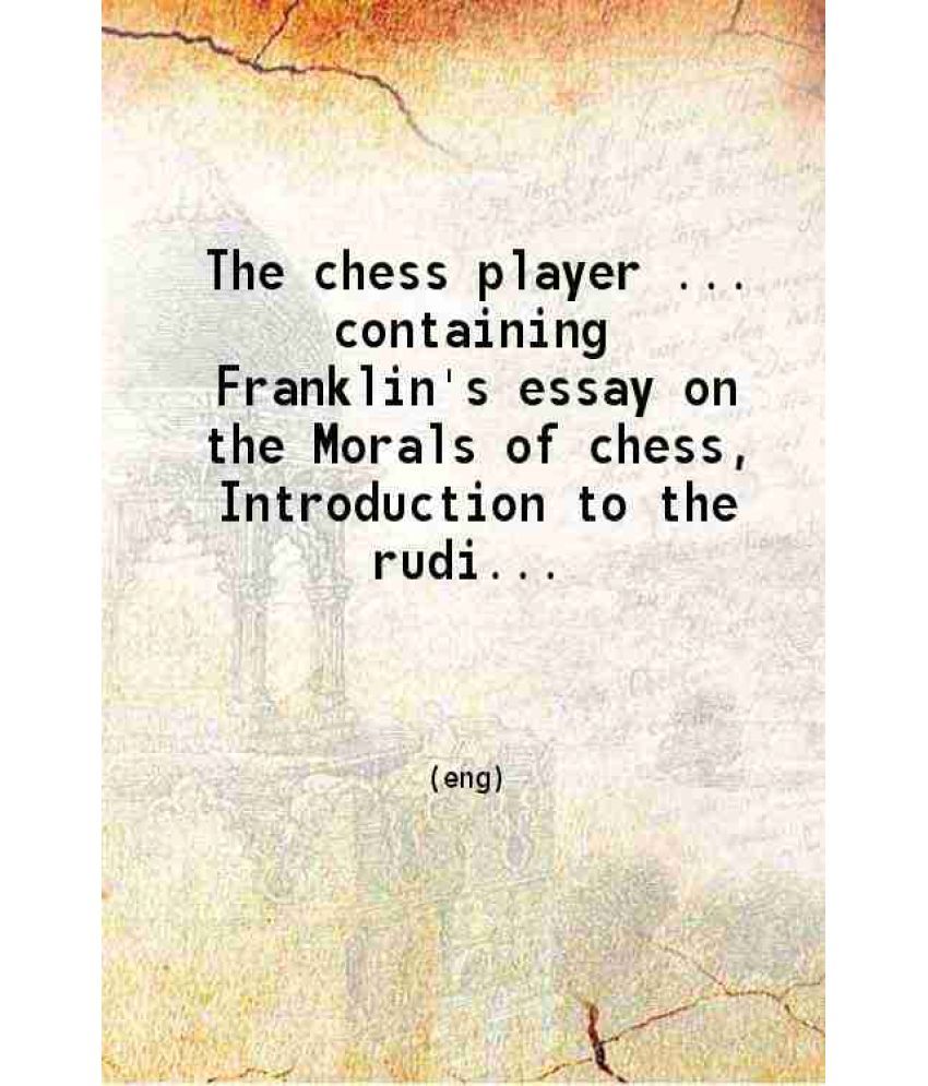     			The chess player ... containing Franklin's essay on the Morals of chess Introduction to the rudiments of chess by George Walker; to which [Hardcover]