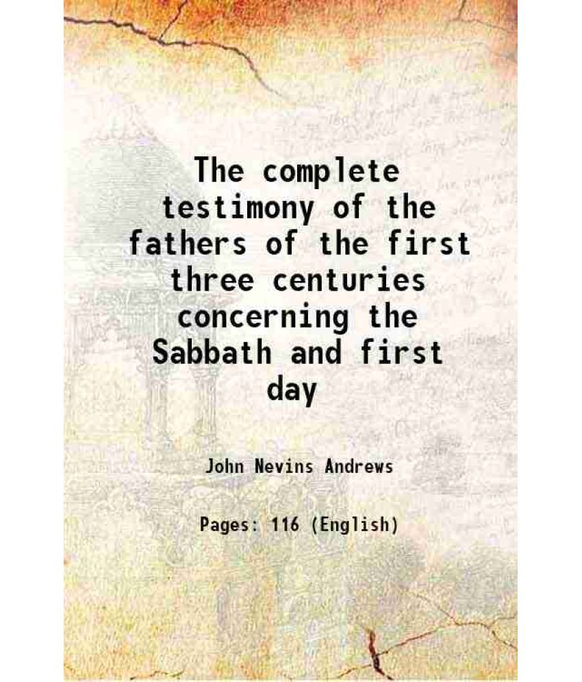     			The complete testimony of the fathers of the first three centuries concerning the Sabbath and first day 1876 [Hardcover]