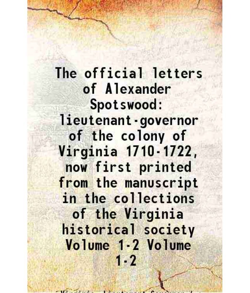     			The official letters of Alexander Spotswood lieutenant-governor of the colony of Virginia 1710-1722, now first printed from the manuscript [Hardcover]