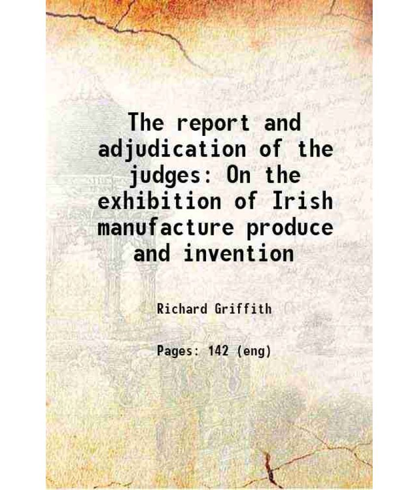     			The report and adjudication of the judges On the exhibition of Irish manufacture produce and invention 1847 [Hardcover]