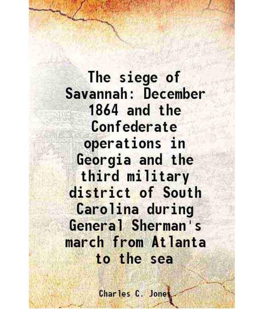     			The siege of Savannah December 1864 and the Confederate operations in Georgia and the third military district of South Carolina during Gen [Hardcover]