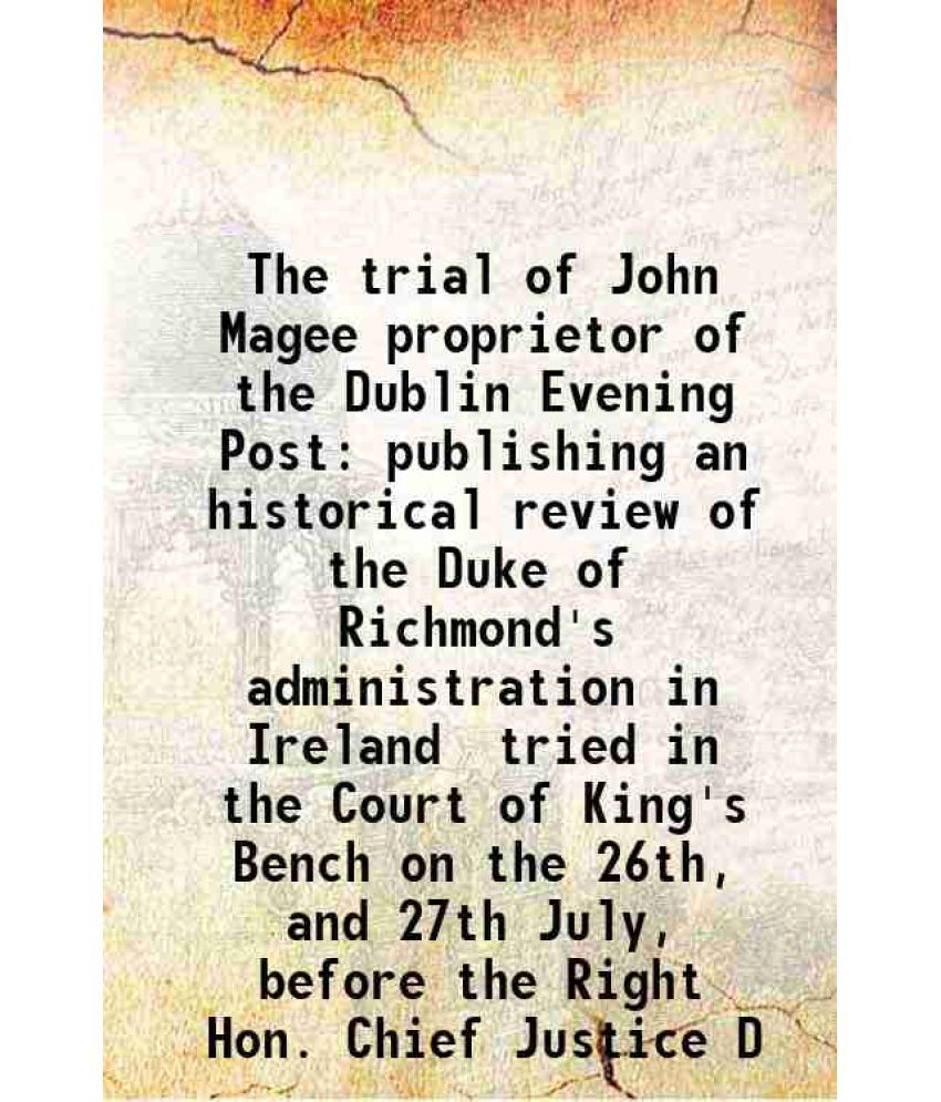     			The trial of John Magee proprietor of the Dublin Evening Post publishing an historical review of the Duke of Richmond's administration in [Hardcover]