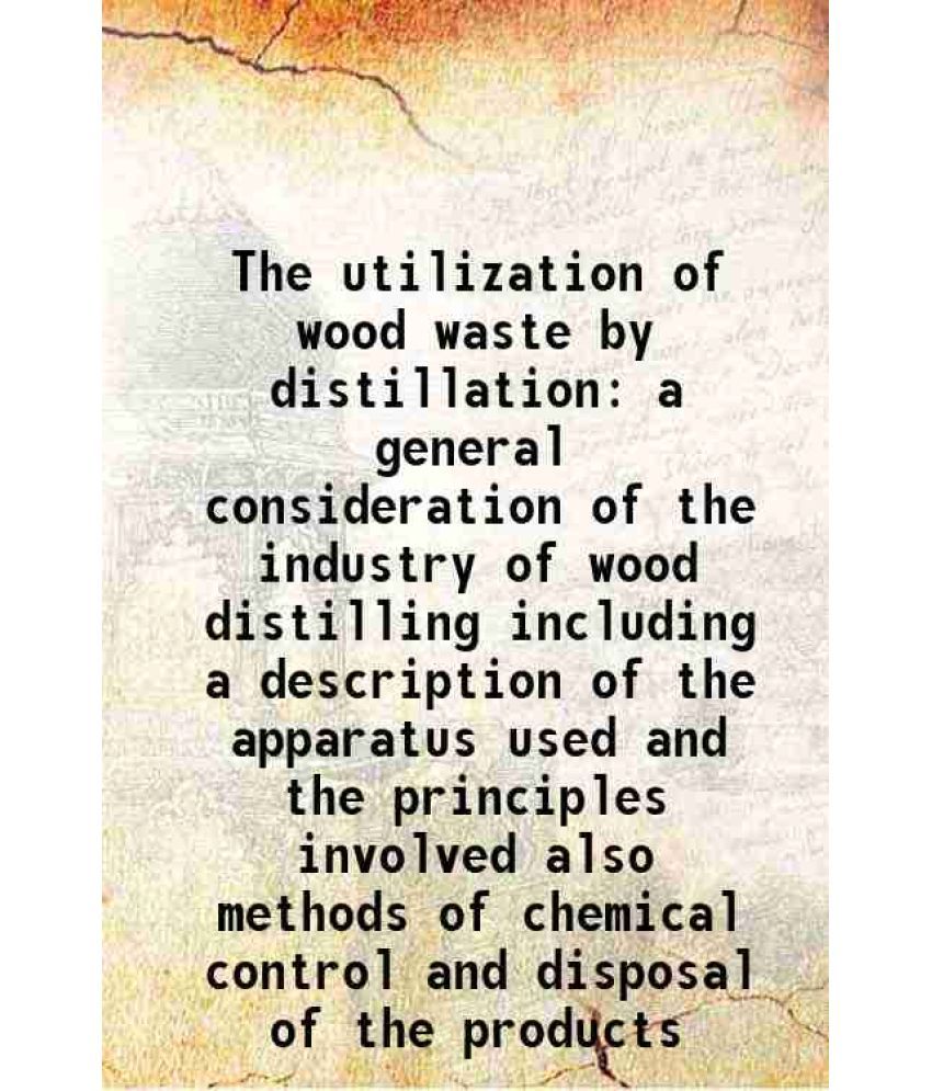     			The utilization of wood waste by distillation a general consideration of the industry of wood distilling including a description of the ap [Hardcover]