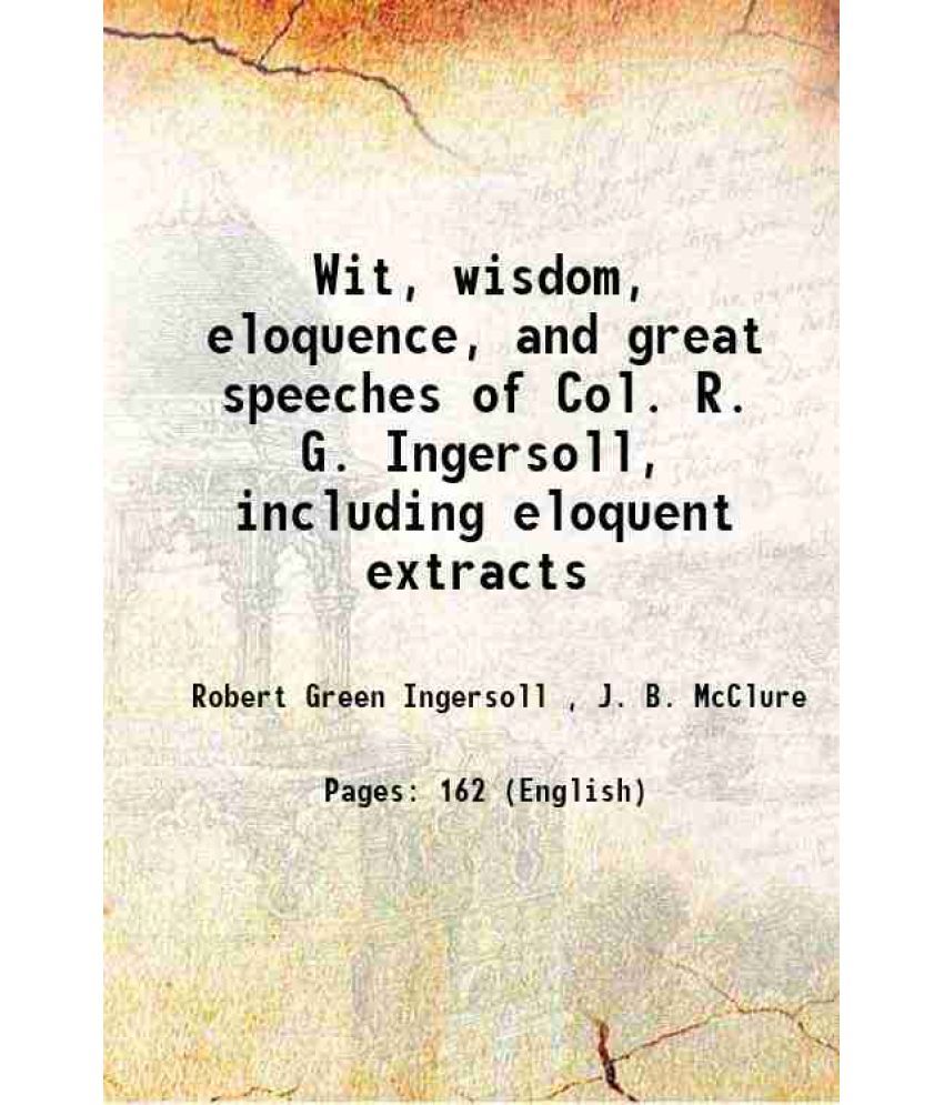     			Wit, wisdom, eloquence, and great speeches of Col. R. G. Ingersoll, including eloquent extracts 1881 [Hardcover]