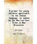 A primer for young children applicable to the Indian language, as spoken by the Mee-Lee-Ceet Tribe in New Brunswick 1855